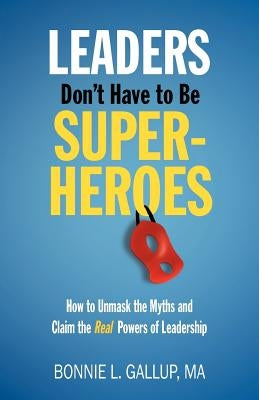 Leaders Don't Have to Be Superheroes by Gallup, Bonnie L.