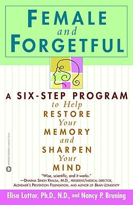 Female and Forgetful: A Six-Step Program to Help Restore Your Memory and Sharpen Your Mind by Lottor, Elsa