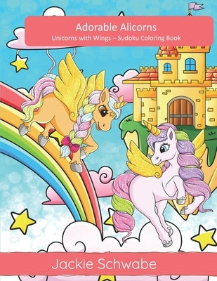 Adorable Alicorns: Unicorns with Wings - Sudoku Coloring Book by Schwabe, Jackie Ann