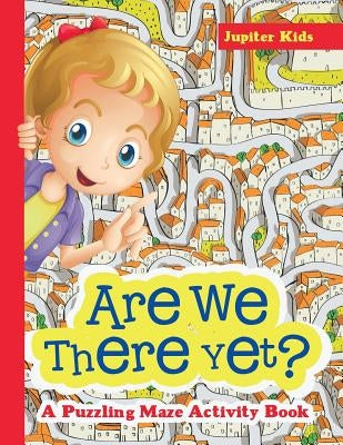Are We There Yet? A Puzzling Maze Activity Book by Jupiter Kids