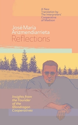 Reflections: Insights from the Founder of the Mondragon Cooperatives by Arizmendiarrieta, José María