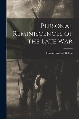 Personal Reminiscences of the Late War by Bolton, Horace Wilbert