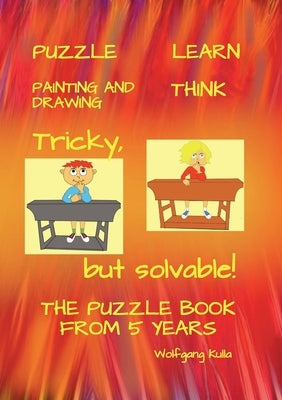 Tricky, but solvable! The puzzle book from 5 years!: Puzzle, Learn, Painting and Drawing, Think by Kulla, Wolfgang