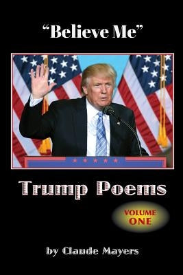 "Believe Me" - Trump Poems Volume One by Mayers, Claude