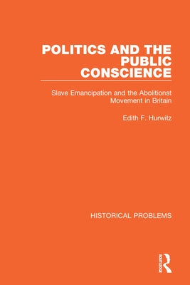 Politics and the Public Conscience: Slave Emancipation and the Abolitionst Movement in Britain by Hurwitz, Edith F.