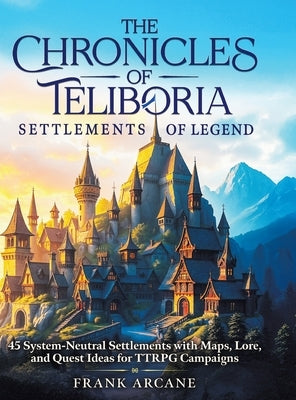 The Chronicles of Teliboria - Settlements of Legend: 45 System-Neutral Settlements with Maps, Lore, and Quest Ideas for TTRPG Campaigns by Arcane, Frank