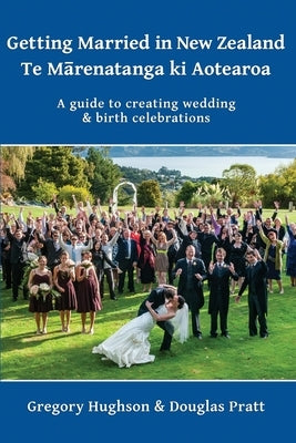 Getting Married in New Zealand - Te Mārenatanga ki Aotearoa: A guide to creating wedding and birth celebrations by Hughson, Gregory