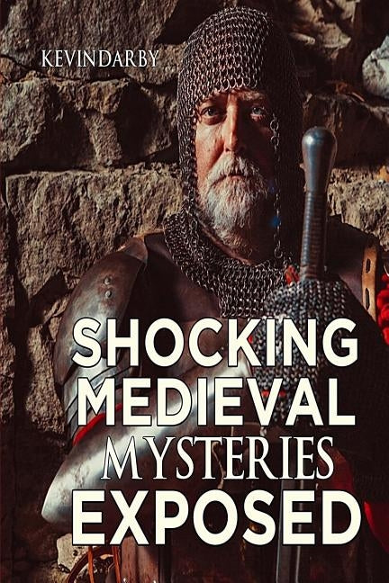 Shocking Medieval Mysteries Exposed: Unexplained Mysteries by Darby, Kevin