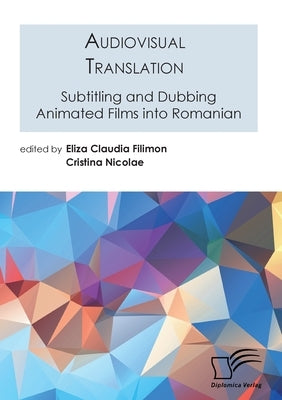 Audiovisual Translation. Subtitling and Dubbing Animated Films into Romanian by Filimon, Eliza Claudia