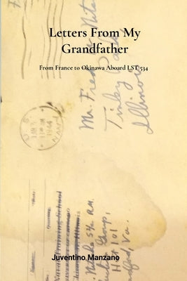 Letters from my Grandfather: From France to Okinawa aboard LST 534 by Manzano, Juventino