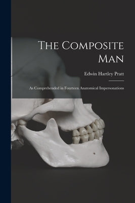 The Composite Man: As Comprehended in Fourteen Anatomical Impersonations by Pratt, Edwin Hartley