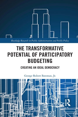 The Transformative Potential of Participatory Budgeting: Creating an Ideal Democracy by Bateman Jr, George Robert
