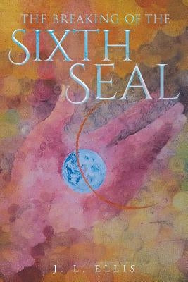 The Breaking of the Sixth Seal by Ellis, J. L.