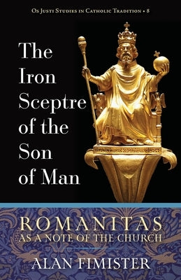 The Iron Sceptre of the Son of Man: Romanitas as a Note of the Church by Fimister, Alan