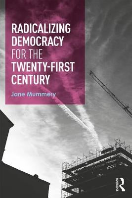 Radicalizing Democracy for the Twenty-First Century by Mummery, Jane