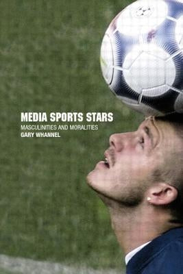 Media Sport Stars: Masculinities and Moralities by Whannel, Garry