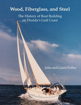 Wood, Fiberglass, and Steel: The History of Boat Building on Florida's Gulf Coast by Pether, Laura