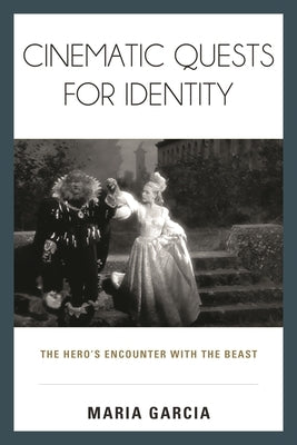Cinematic Quests for Identity: The Hero's Encounter with the Beast by Garcia, Maria