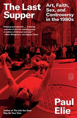 The Last Supper: Art, Faith, Sex, and Controversy in the 1980s by Elie, Paul