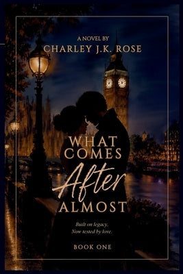 What Comes After Almost: Built on legacy. Now tested by love. by Rose, Charley J. K.