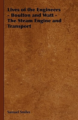Lives of the Engineers - Boulton and Watt - The Steam Engine and Transport by Smiles, Samuel, Jr.