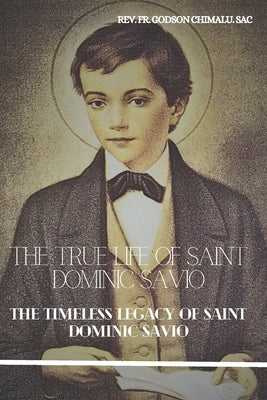 The True Life of Saint Dominic Savio: The Timeless Legacy of Saint Dominic Savio by Chimalu Sac, Godson