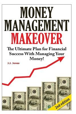 Money Management Makeover: The Ultimate Plan for Financial Success with Managing Your Money by Budgeting and Saving! by Jones, J. J.