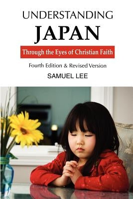 Understanding Japan Through the Eyes of Christian Faith: Fourth Edition & Revised Version by Lee, Samuel