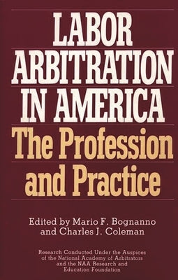 Labor Arbitration in America: The Profession and Practice by Bognanno, Mario F.