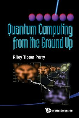 Quantum Computing from the Ground Up by Perry, Riley Tipton