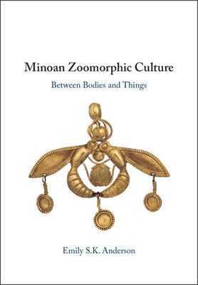 Minoan Zoomorphic Culture: Between Bodies and Things by Anderson, Emily S. K.