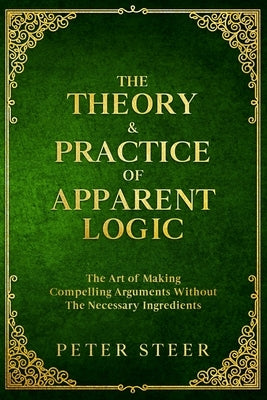 The Theory & Practice of Apparent Logic by Steer, Peter