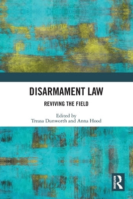 Disarmament Law: Reviving the Field by Dunworth, Treasa
