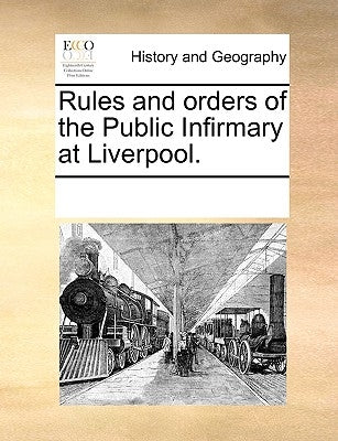 Rules and Orders of the Public Infirmary at Liverpool. by Multiple Contributors