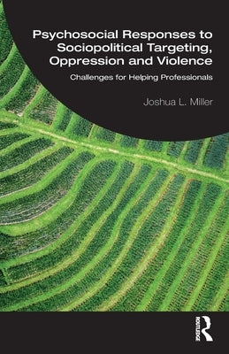 Psychosocial Responses to Sociopolitical Targeting, Oppression and Violence: Challenges for Helping Professionals by Miller, Joshua L.