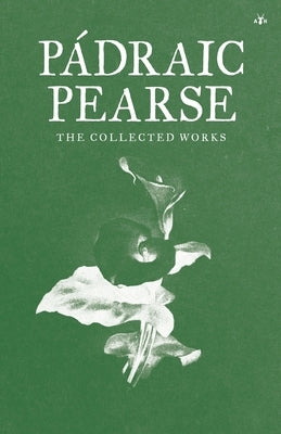 Padraic Pearse: The Collected Works by Pearse, Padraic