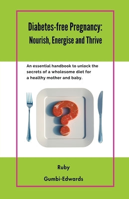 Diabetes-free Pregnancy: Nourish, Energise and Thrive by Gumbi-Edwards, Ruby
