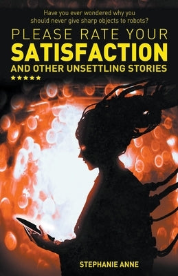 Please Rate Your Satisfaction and Other Unsettling Stories by Anne, Stephanie