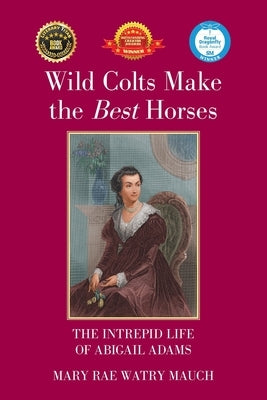 Wild Colts Make the Best Horses: The Intrepid Life of Abigail Adams by Mauch, Mary Rae Watry