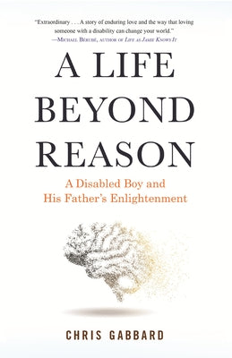 A Life Beyond Reason: A Disabled Boy and His Father's Enlightenment by Gabbard, Chris