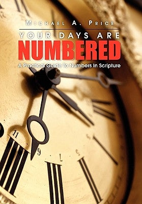 Your Days Are Numbered: A Practical Guide To Numbers In Scripture by Price, Michael a.