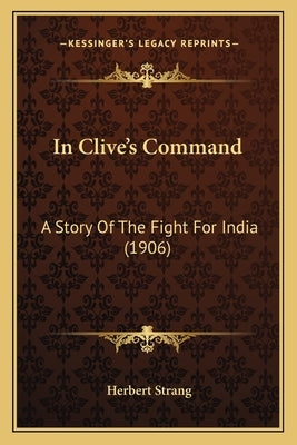 In Clive's Command: A Story Of The Fight For India (1906) by Strang, Herbert