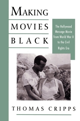 Making Movies Black: The Hollywood Message Movie from World War II to the Civil Rights Era by Cripps, Thomas