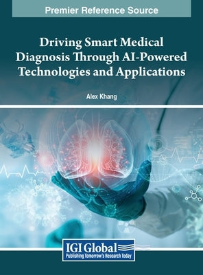 Driving Smart Medical Diagnosis Through AI-Powered Technologies and Applications by Khang, Alex