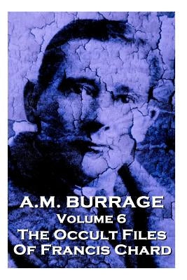 A.M. Burrage - The Occult Files Of Francis Chard: Classics From The Master Of Horror by Burrage, A. M.