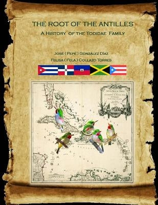 The Root of the Antilles: A History of the Todidae Family by Torres, Felisa Collazo