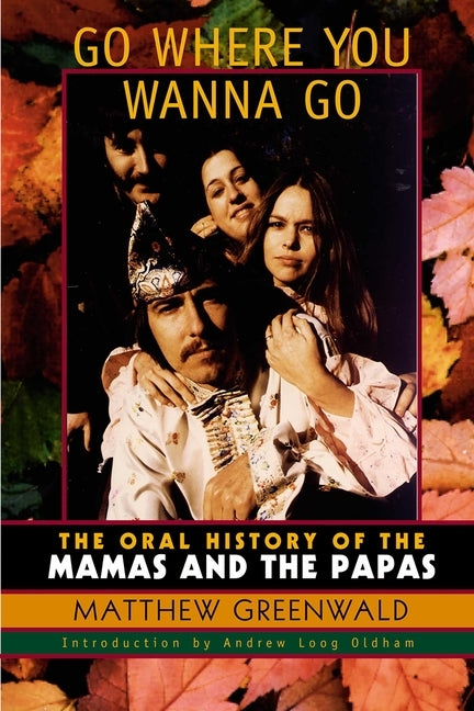 Go Where You Wanna Go: The Oral History of The Mamas and The Papas by Greenwald, Matthew