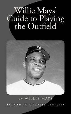 Willie Mays' Guide to Playing the Outfield by Einstein, Charles