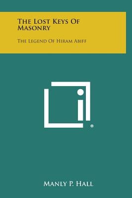 The Lost Keys of Masonry: The Legend of Hiram Abiff by Hall, Manly P.