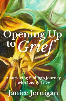 Opening Up to Grief: A Surviving Sibling's Journey with Loss and Love by Jernigan, Janice